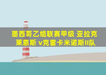 墨西哥乙组联赛甲级 亚拉克莱恩斯 v克雷卡米诺斯II队